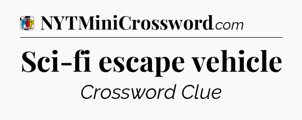 Sci-fi escape vehicle Crossword Clue