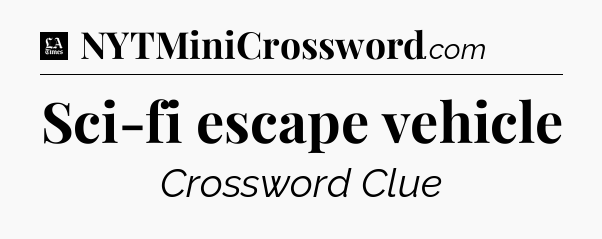 Sci-fi escape vehicle - LA Times Crossword