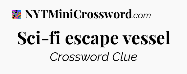 Sci-fi escape vessel Crossword Clue