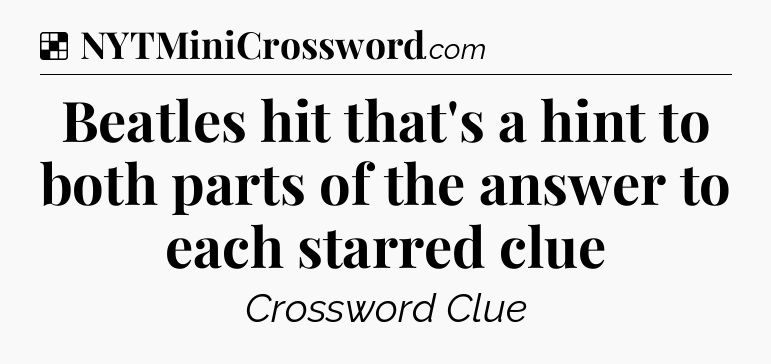 Solution: Beatles hit that's a hint to both parts of the answer to each starred clue - NYT Crossword