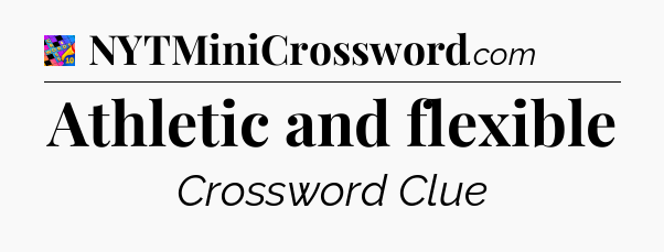 Athletic and flexible Crossword Clue