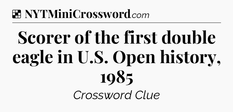 Solution: Scorer of the first double eagle in U.S. Open history, 1985 - NYT Crossword