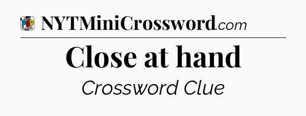 Close at hand Crossword Clue