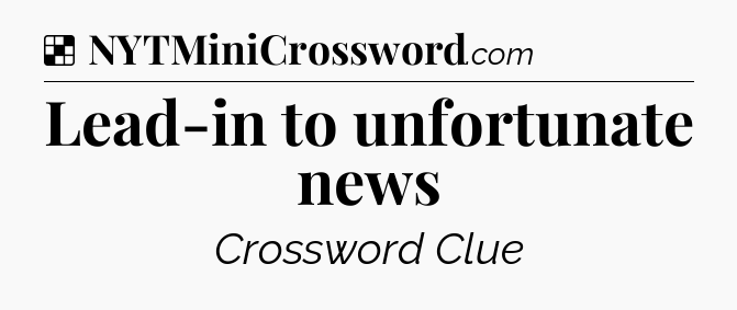 Solution: Lead-in to unfortunate news - NYT Crossword