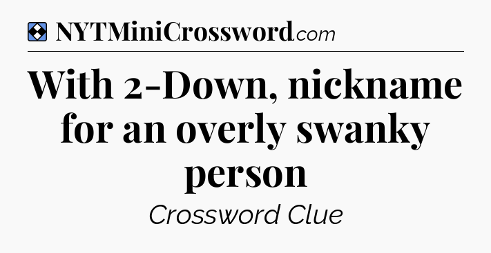 Solution: With 2-Down, nickname for an overly swanky person - NYT Mini Crossword