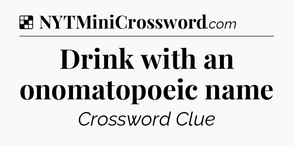Solution: Drink with an onomatopoeic name - NYT Crossword