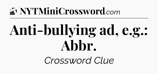 Anti-bullying ad, e.g.: Abbr - Daily Themed Classic Crossword