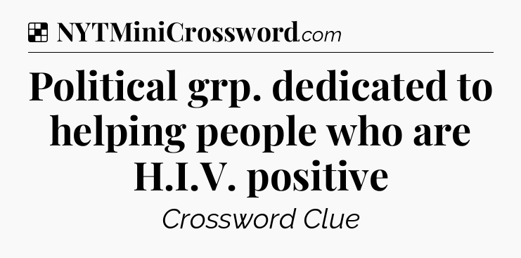 Solution: Political grp. dedicated to helping people who are H.I.V. positive - NYT Crossword