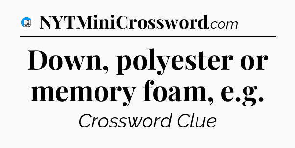 Down, polyester or memory foam, e.g Crossword Clue