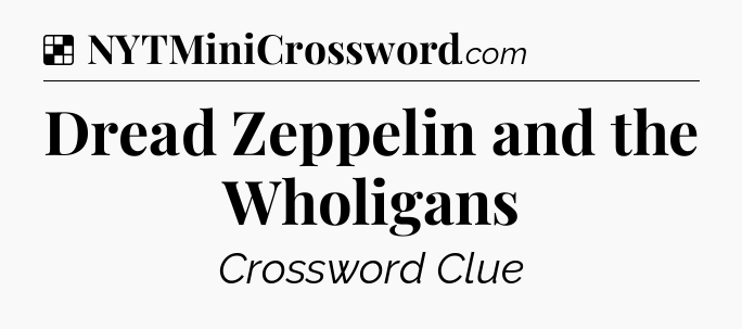 Solution: Dread Zeppelin and the Wholigans - NYT Crossword