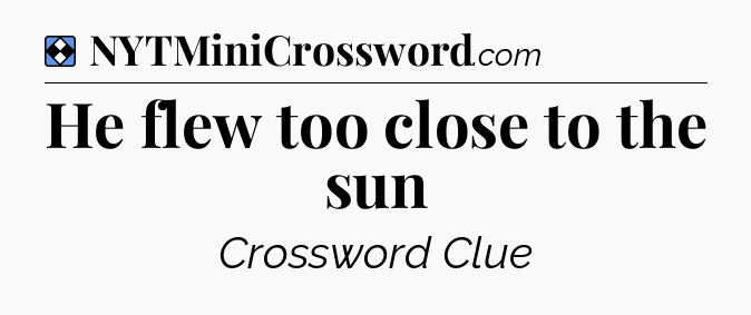 Solution: He flew too close to the sun - NYT Mini Crossword