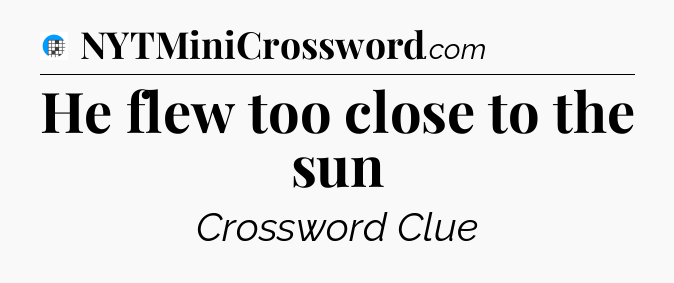 He flew too close to the sun Crossword Clue