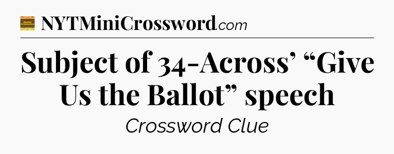 Subject of 34-Across’ “Give Us the Ballot” speech - Eugene Sheffer Crossword