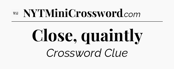 Close, quaintly - WSJ Crossword