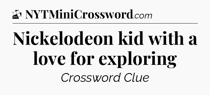 Nickelodeon kid with a love for exploring - Daily Themed Classic Crossword