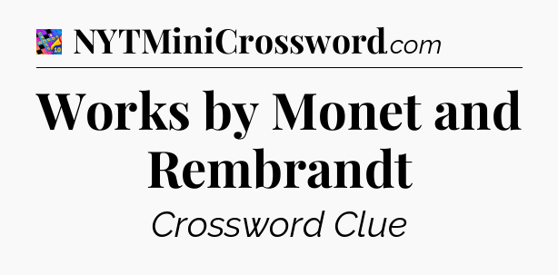 Works by Monet and Rembrandt Crossword Clue