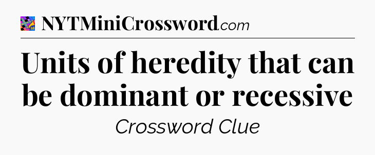 Units of heredity that can be dominant or recessive Crossword Clue
