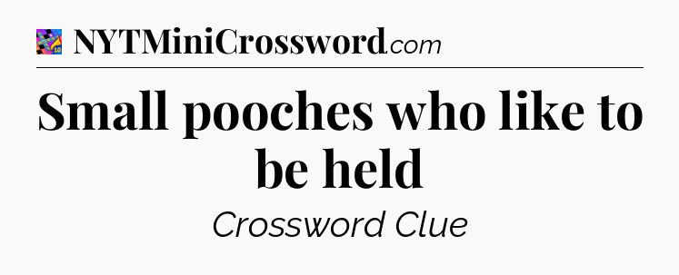 Small pooches who like to be held Crossword Clue