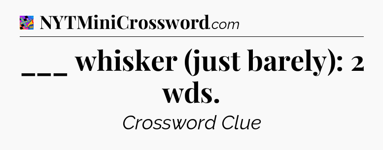 ___ whisker (just barely): 2 wds Crossword Clue