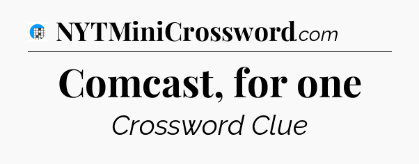 Comcast, for one Crossword Clue