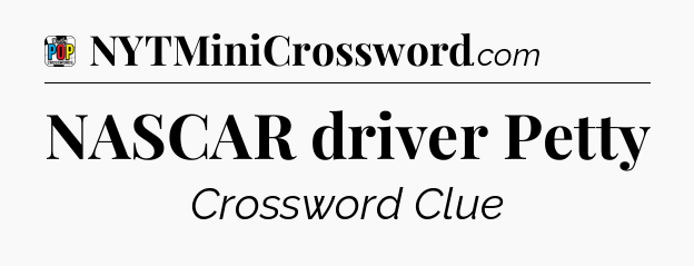 NASCAR driver Petty Crossword Clue