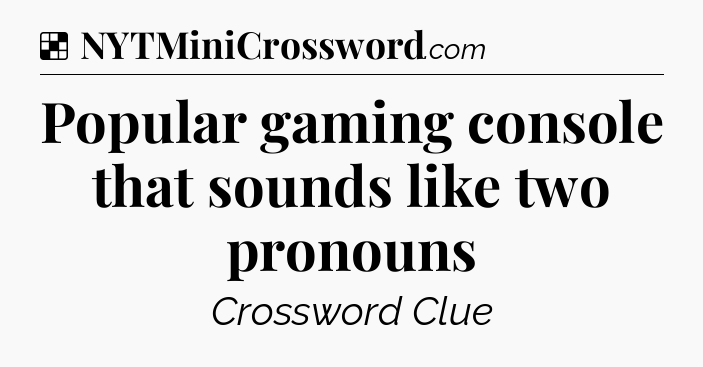 Solution: Popular gaming console that sounds like two pronouns - NYT Crossword