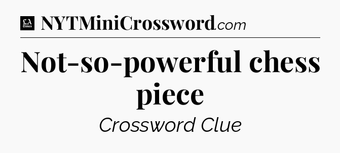 Not-so-powerful chess piece - LA Times Crossword