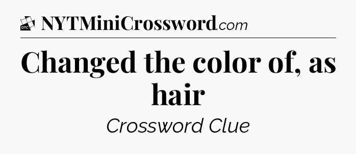 Changed the color of, as hair - Daily Themed Mini Crossword