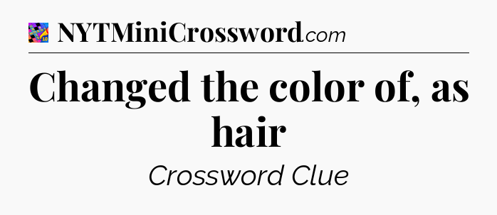 Changed the color of, as hair Crossword Clue