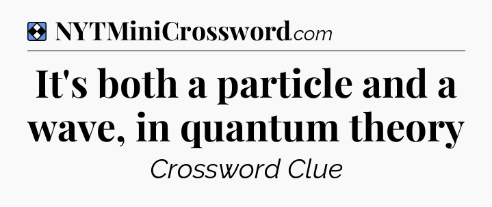 Solution: It's both a particle and a wave, in quantum theory - NYT Mini Crossword