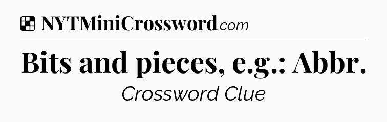 Solution: Bits and pieces, e.g.: Abbr - NYT Crossword