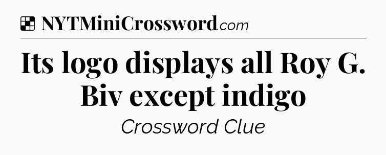 Solution: Its logo displays all Roy G. Biv except indigo - NYT Crossword