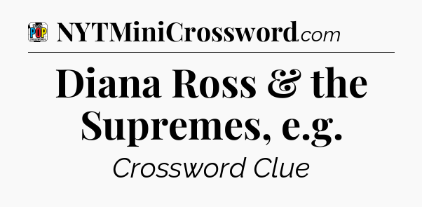 Diana Ross & the Supremes, e.g Crossword Clue