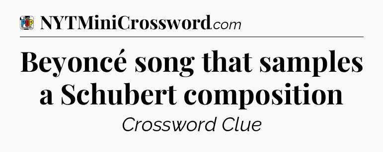 Beyoncé song that samples a Schubert composition Crossword Clue