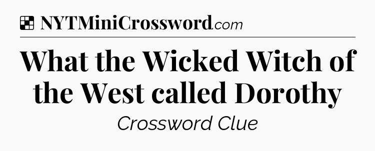 Solution: What the Wicked Witch of the West called Dorothy - NYT Crossword