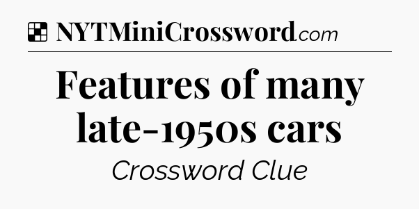 Solution: Features of many late-1950s cars - NYT Crossword