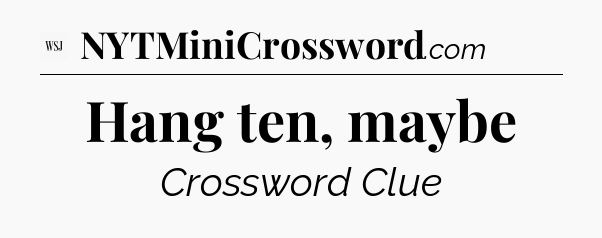 Hang ten, maybe - WSJ Crossword