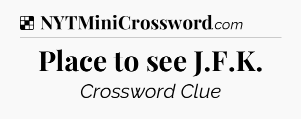 Solution: Place to see J.F.K - NYT Crossword