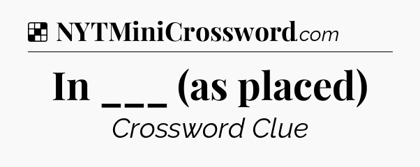 Solution: In ___ (as placed) - NYT Crossword