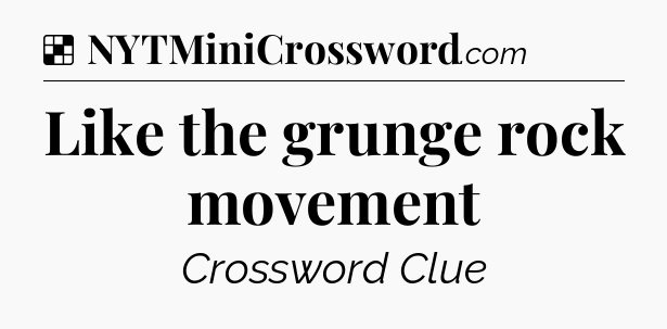 Solution: Like the grunge rock movement - NYT Crossword