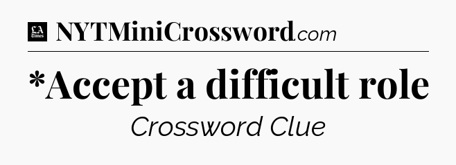*Accept a difficult role - LA Times Crossword