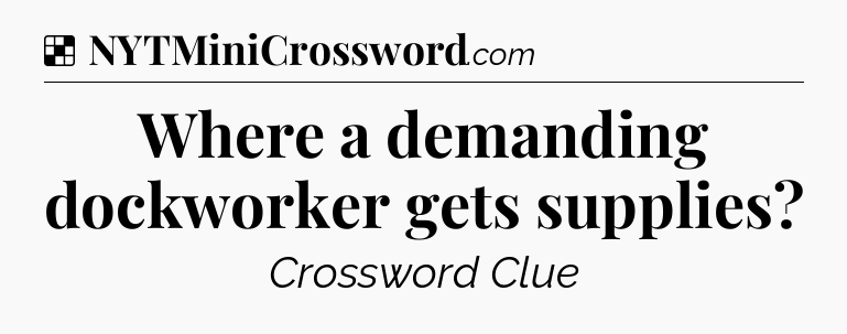 Solution: Where a demanding dockworker gets supplies - NYT Crossword