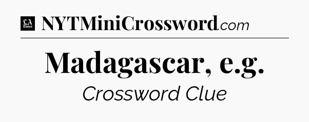 Madagascar, e.g - LA Times Crossword