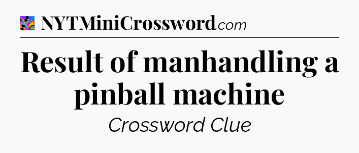 Result of manhandling a pinball machine Crossword Clue