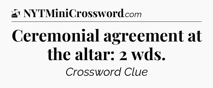 Ceremonial agreement at the altar: 2 wds - Daily Themed Classic Crossword