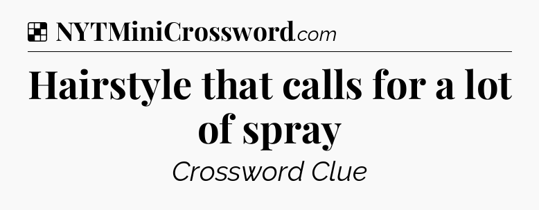 Solution: Hairstyle that calls for a lot of spray - NYT Crossword