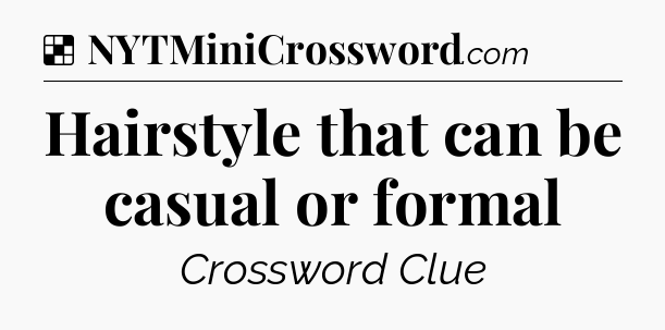 Solution: Hairstyle that can be casual or formal - NYT Crossword