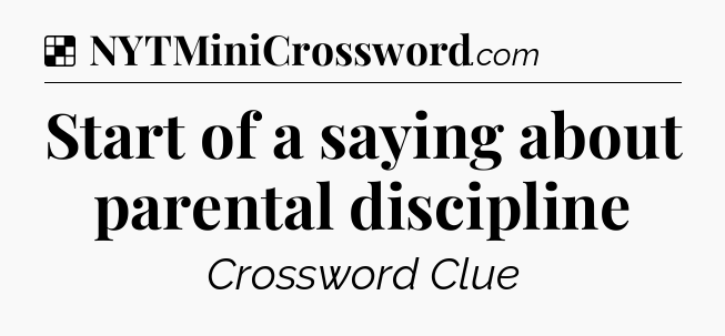 Solution: Start of a saying about parental discipline - NYT Crossword