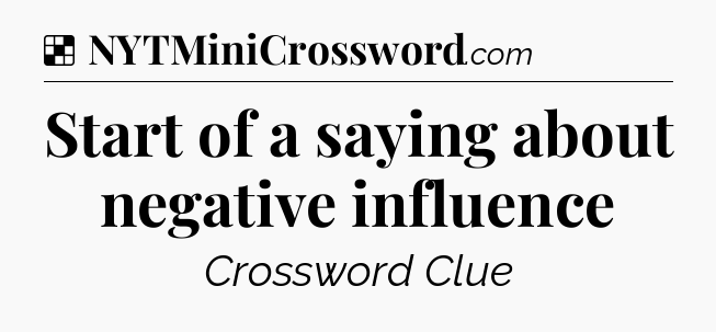 Solution: Start of a saying about negative influence - NYT Crossword