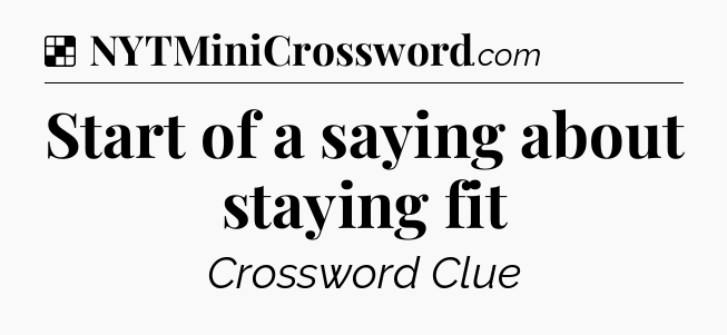 Solution: Start of a saying about staying fit - NYT Crossword